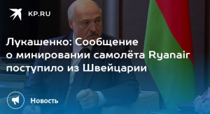 Президент Белоруссии Александр Лукашенко заявил, что сообщение о минировании самолёта Ryanair поступило из Швейцарии.